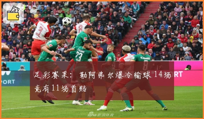 足彩赛果：勒阿弗尔爆冷输球 14场竟有11场首赔