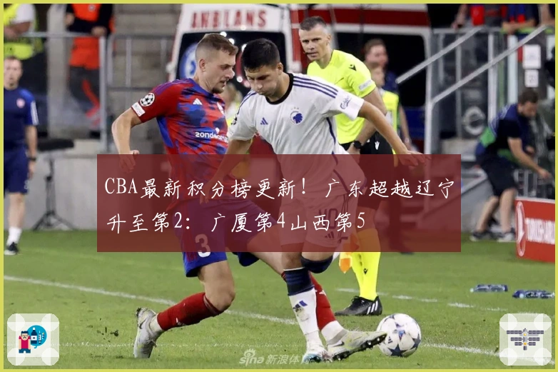 CBA最新积分榜更新！广东超越辽宁升至第2：广厦第4山西第5