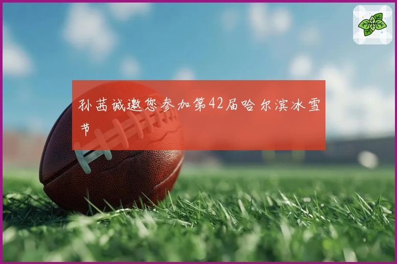 孙茜诚邀您参加第42届哈尔滨冰雪节