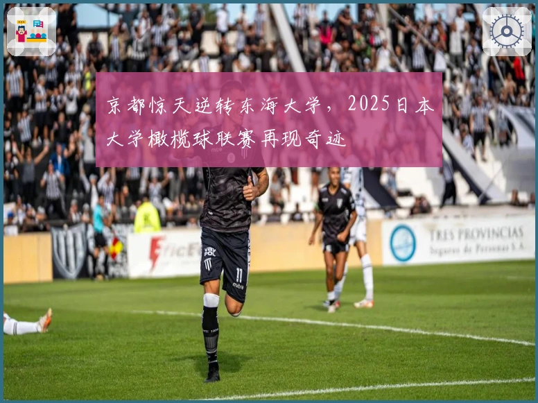 京都惊天逆转东海大学，2025日本大学橄榄球联赛再现奇迹