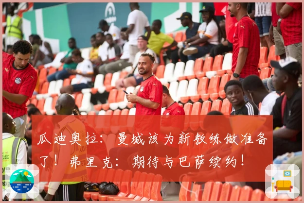 瓜迪奥拉：曼城该为新教练做准备了！弗里克：期待与巴萨续约！