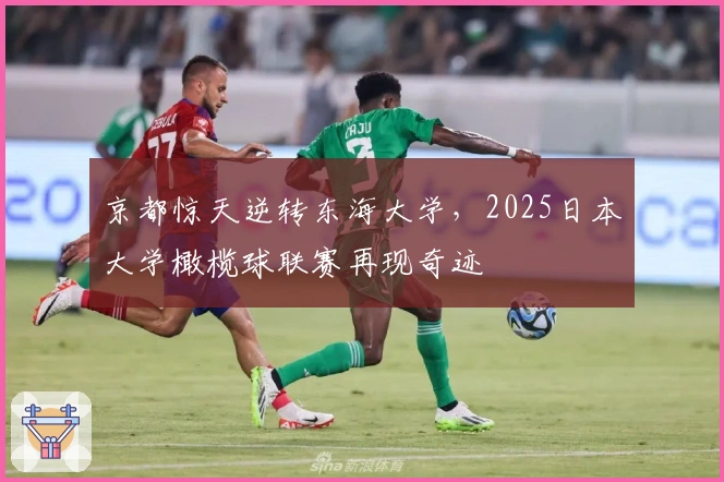 京都惊天逆转东海大学，2025日本大学橄榄球联赛再现奇迹