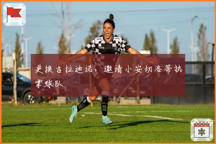 更换吉拉迪诺，邀请小安切洛蒂执掌球队